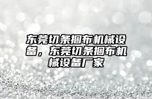 東莞切條捆布機(jī)械設(shè)備，東莞切條捆布機(jī)械設(shè)備廠家