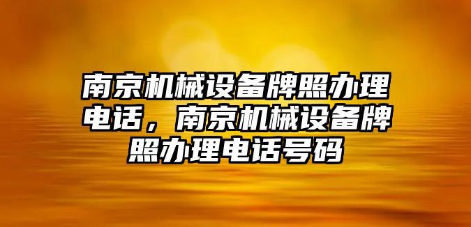 南京機(jī)械設(shè)備牌照辦理電話，南京機(jī)械設(shè)備牌照辦理電話號(hào)碼