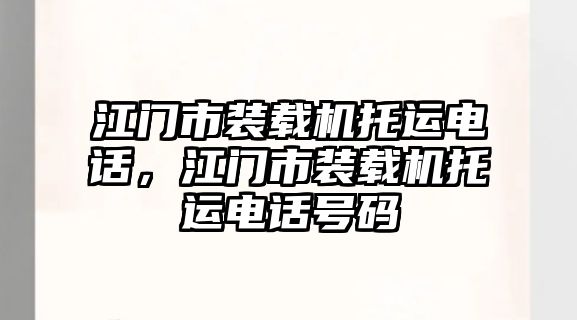 江門市裝載機托運電話，江門市裝載機托運電話號碼