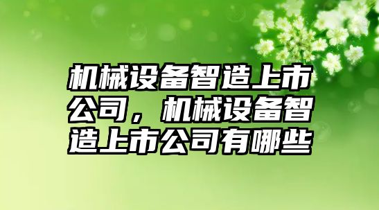 機械設備智造上市公司，機械設備智造上市公司有哪些