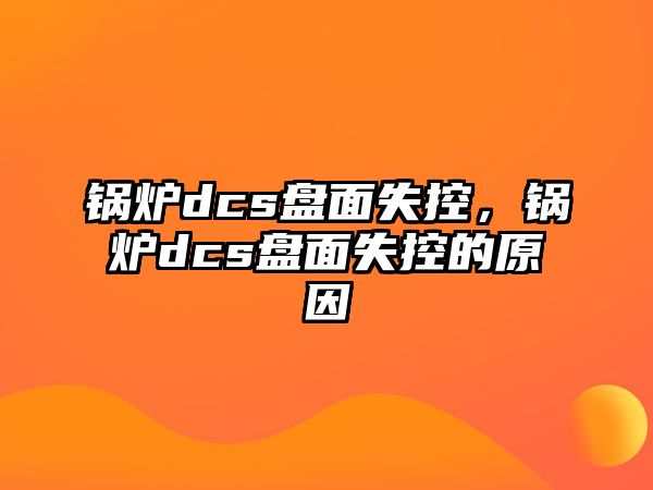 鍋爐dcs盤面失控，鍋爐dcs盤面失控的原因