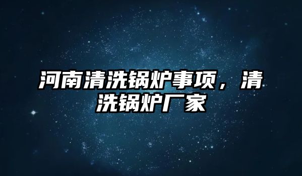 河南清洗鍋爐事項，清洗鍋爐廠家