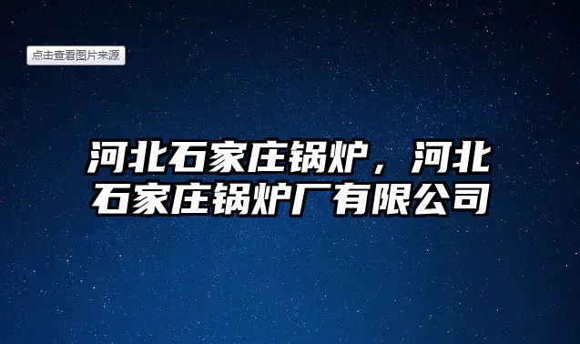 河北石家莊鍋爐，河北石家莊鍋爐廠有限公司