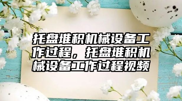 托盤堆積機械設備工作過程，托盤堆積機械設備工作過程視頻