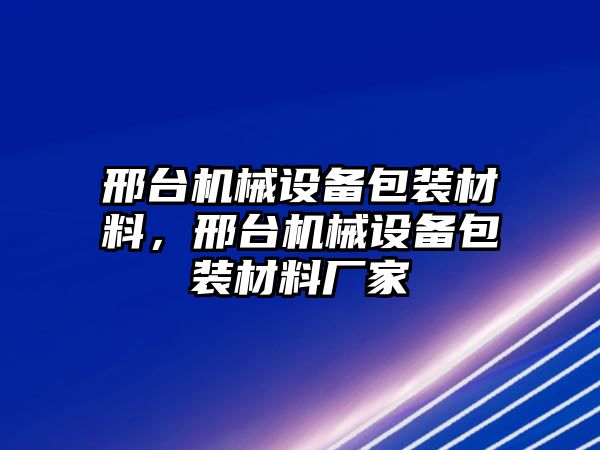 邢臺機械設(shè)備包裝材料，邢臺機械設(shè)備包裝材料廠家