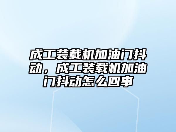 成工裝載機加油門抖動，成工裝載機加油門抖動怎么回事