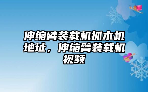 伸縮臂裝載機(jī)抓木機(jī)地址，伸縮臂裝載機(jī)視頻