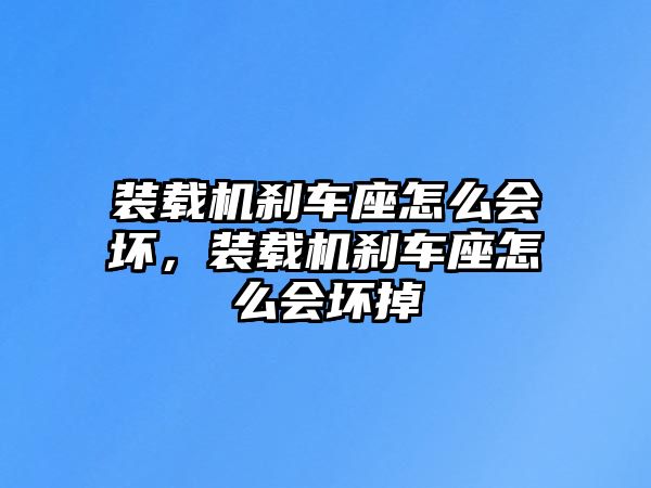 裝載機(jī)剎車座怎么會(huì)壞，裝載機(jī)剎車座怎么會(huì)壞掉