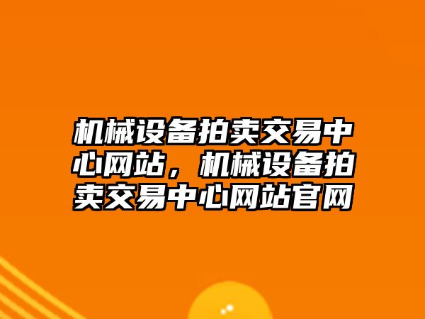 機械設備拍賣交易中心網(wǎng)站，機械設備拍賣交易中心網(wǎng)站官網(wǎng)