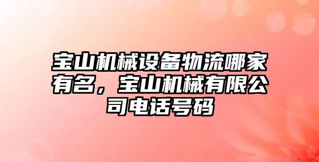 寶山機械設(shè)備物流哪家有名，寶山機械有限公司電話號碼