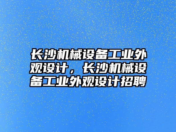 長沙機械設(shè)備工業(yè)外觀設(shè)計，長沙機械設(shè)備工業(yè)外觀設(shè)計招聘