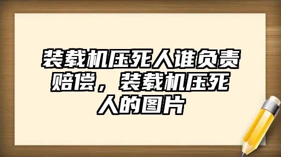 裝載機壓死人誰負責賠償，裝載機壓死人的圖片