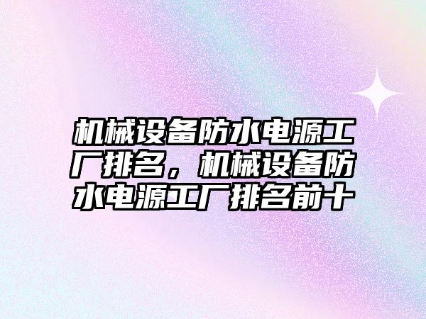 機械設備防水電源工廠排名，機械設備防水電源工廠排名前十