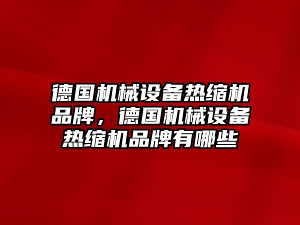 德國機械設備熱縮機品牌，德國機械設備熱縮機品牌有哪些