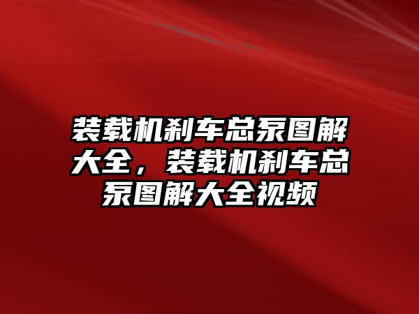 裝載機剎車總泵圖解大全，裝載機剎車總泵圖解大全視頻