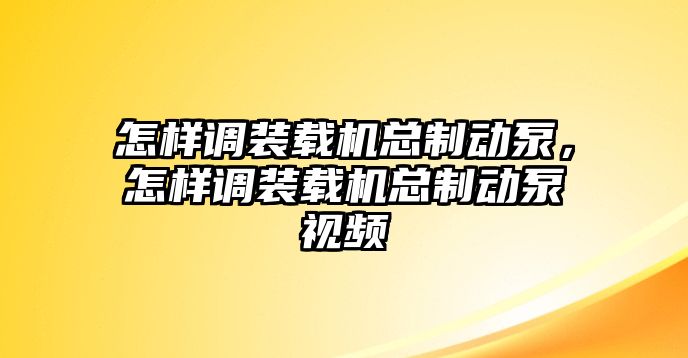 怎樣調(diào)裝載機(jī)總制動(dòng)泵，怎樣調(diào)裝載機(jī)總制動(dòng)泵視頻