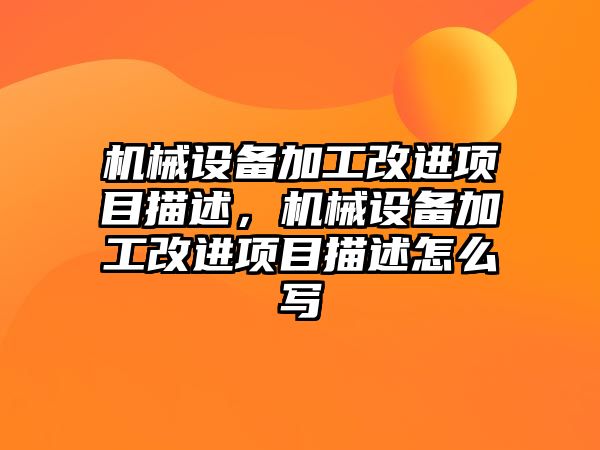 機械設備加工改進項目描述，機械設備加工改進項目描述怎么寫