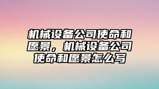 機械設(shè)備公司使命和愿景，機械設(shè)備公司使命和愿景怎么寫