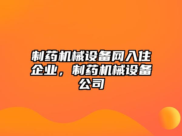 制藥機(jī)械設(shè)備網(wǎng)入住企業(yè)，制藥機(jī)械設(shè)備公司