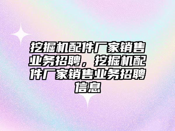 挖掘機配件廠家銷售業(yè)務(wù)招聘，挖掘機配件廠家銷售業(yè)務(wù)招聘信息