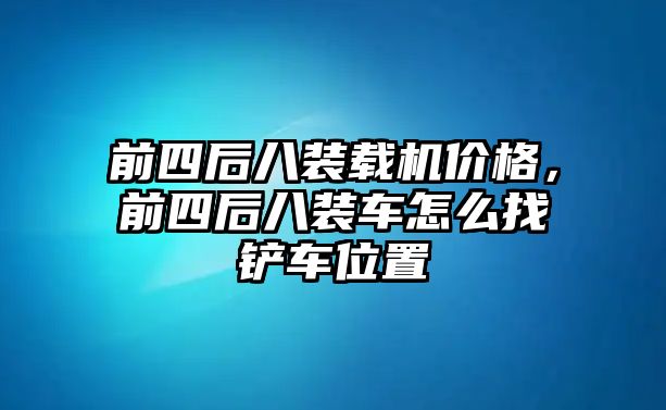 前四后八裝載機價格，前四后八裝車怎么找鏟車位置