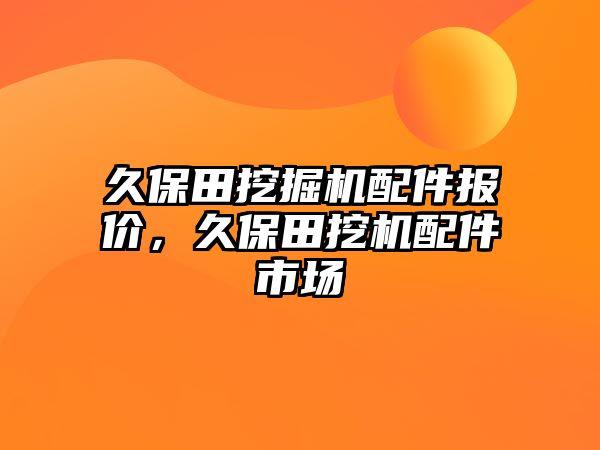 久保田挖掘機配件報價，久保田挖機配件市場