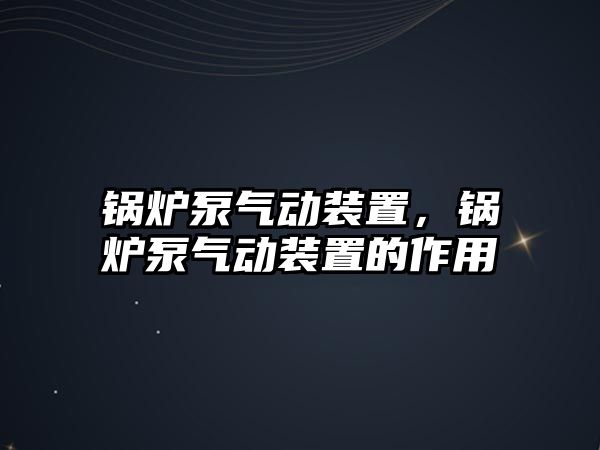 鍋爐泵氣動裝置，鍋爐泵氣動裝置的作用