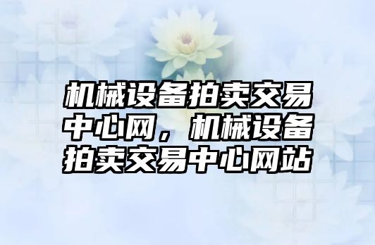 機械設備拍賣交易中心網(wǎng)，機械設備拍賣交易中心網(wǎng)站