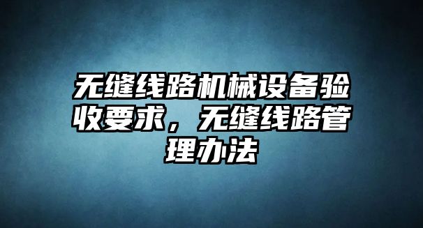 無縫線路機械設備驗收要求，無縫線路管理辦法