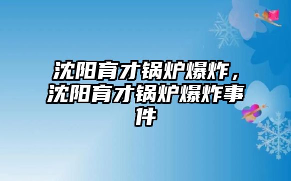 沈陽育才鍋爐爆炸，沈陽育才鍋爐爆炸事件