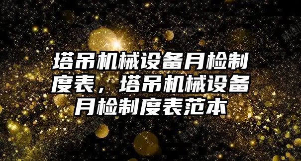 塔吊機械設(shè)備月檢制度表，塔吊機械設(shè)備月檢制度表范本