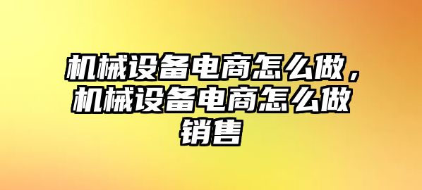 機(jī)械設(shè)備電商怎么做，機(jī)械設(shè)備電商怎么做銷售