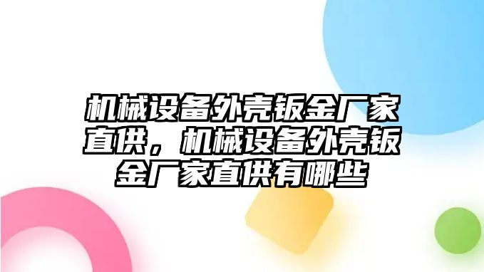 機(jī)械設(shè)備外殼鈑金廠家直供，機(jī)械設(shè)備外殼鈑金廠家直供有哪些