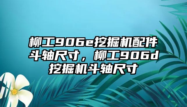 柳工906e挖掘機(jī)配件斗軸尺寸，柳工906d挖掘機(jī)斗軸尺寸