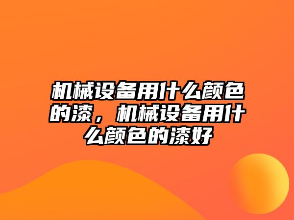 機(jī)械設(shè)備用什么顏色的漆，機(jī)械設(shè)備用什么顏色的漆好