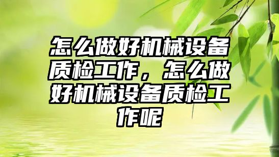 怎么做好機械設備質檢工作，怎么做好機械設備質檢工作呢