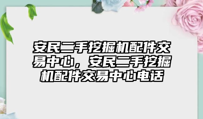 安民二手挖掘機(jī)配件交易中心，安民二手挖掘機(jī)配件交易中心電話