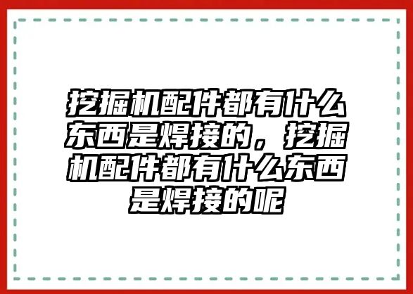 挖掘機(jī)配件都有什么東西是焊接的，挖掘機(jī)配件都有什么東西是焊接的呢