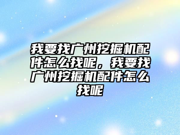 我要找廣州挖掘機(jī)配件怎么找呢，我要找廣州挖掘機(jī)配件怎么找呢