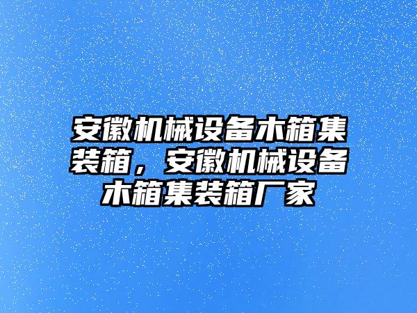 安徽機(jī)械設(shè)備木箱集裝箱，安徽機(jī)械設(shè)備木箱集裝箱廠家