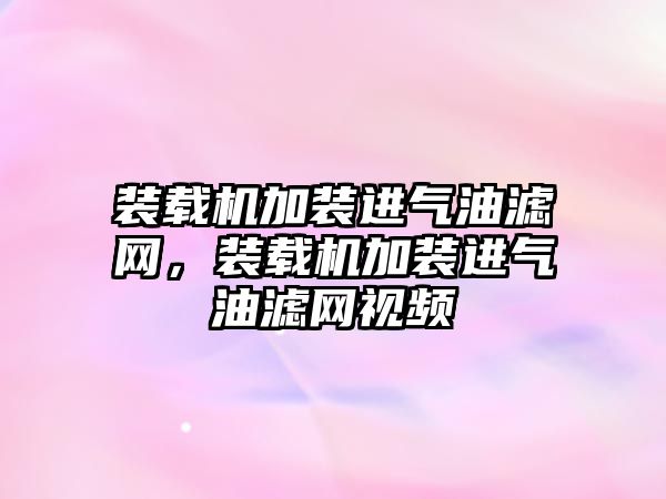 裝載機加裝進氣油濾網(wǎng)，裝載機加裝進氣油濾網(wǎng)視頻