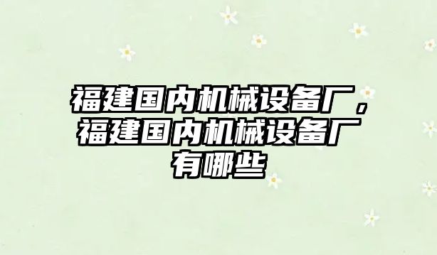 福建國(guó)內(nèi)機(jī)械設(shè)備廠，福建國(guó)內(nèi)機(jī)械設(shè)備廠有哪些