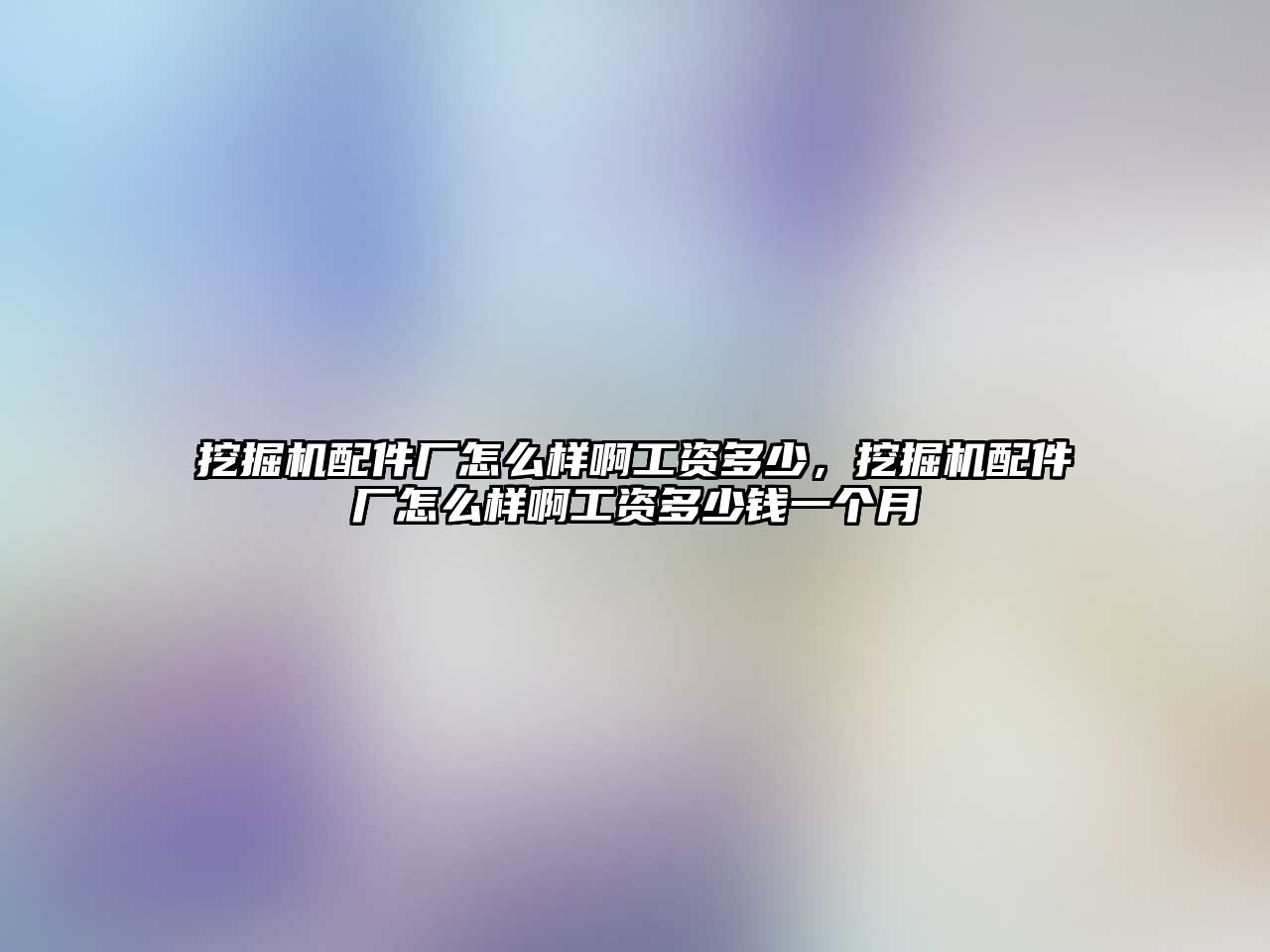 挖掘機配件廠怎么樣啊工資多少，挖掘機配件廠怎么樣啊工資多少錢一個月