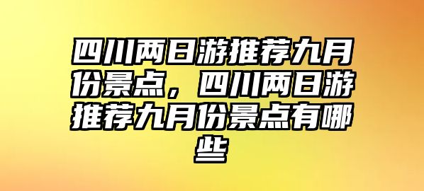 四川兩日游推薦九月份景點，四川兩日游推薦九月份景點有哪些