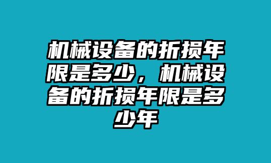 機(jī)械設(shè)備的折損年限是多少，機(jī)械設(shè)備的折損年限是多少年