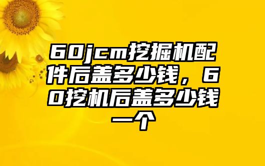 60jcm挖掘機配件后蓋多少錢，60挖機后蓋多少錢一個