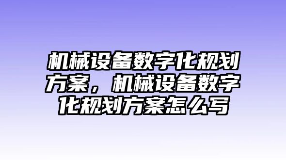 機械設備數(shù)字化規(guī)劃方案，機械設備數(shù)字化規(guī)劃方案怎么寫