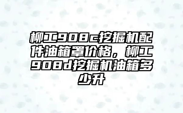 柳工908c挖掘機(jī)配件油箱罩價(jià)格，柳工908d挖掘機(jī)油箱多少升