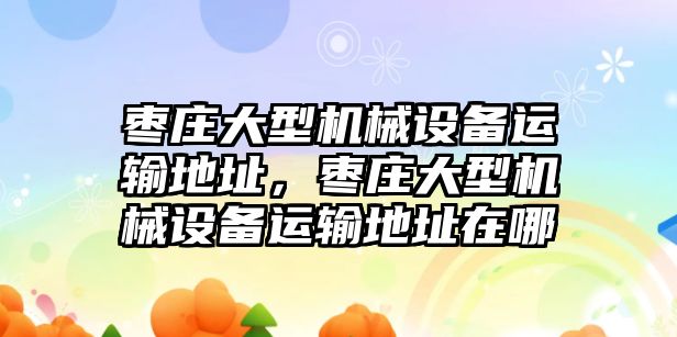 棗莊大型機(jī)械設(shè)備運(yùn)輸?shù)刂?，棗莊大型機(jī)械設(shè)備運(yùn)輸?shù)刂吩谀?/>	
								</i>
								<p class=