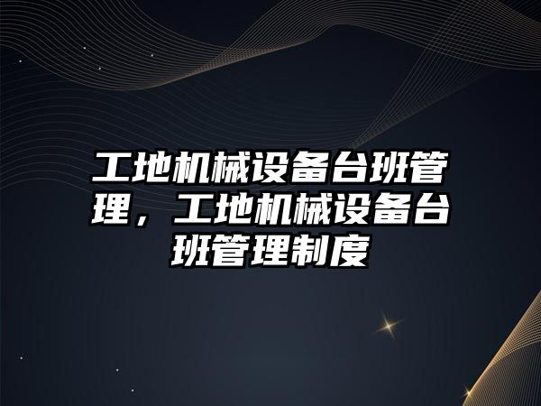 工地機械設(shè)備臺班管理，工地機械設(shè)備臺班管理制度